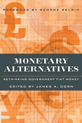 Monetary Alternatives: Rethinking Government Fiat Money by Dorn, James A.
