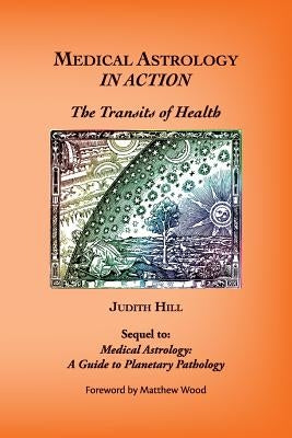 Medical Astrology In Action: The Transits of Health by Hill, Judith a.