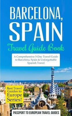 Barcelona: Barcelona, Spain: Travel Guide Book-A Comprehensive 5-Day Travel Guide to Barcelona, Spain & Unforgettable Spanish Tra Paperback Createspace Independent Publishing Platform