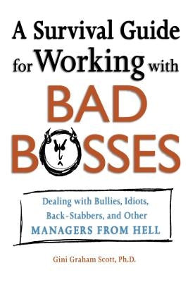 A Survival Guide for Working with Bad Bosses: Dealing with Bullies, Idiots, Back-Stabbers, and Other Managers from Hell by Scott, Gini