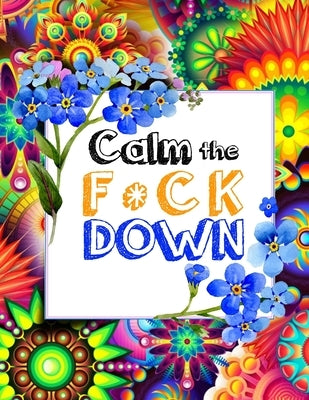 Calm the F * ck Down: An Irreverent Adult Coloring Book with Flowers Falango, Lions, Elephants, Owls, Horses, Dogs, Cats, and Many More Paperback Independently Published