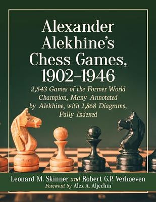 Alexander Alekhine's Chess Games, 1902-1946: 2543 Games of the Former World Champion, Many Annotated by Alekhine, with 1868 Diagrams, Fully Indexed by Skinner, Leonard M.