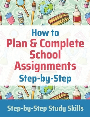 How to Plan & Complete School Assignments: Step-by-Step Study Skills by Matthews, Jay