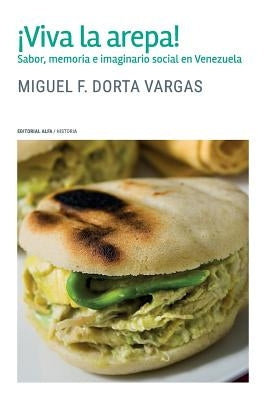 ¡Viva la arepa!: Sabor, memoria e imaginario social en Venezuela by Dorta Vargas, Miguel F.