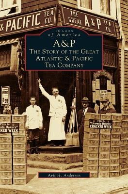 A&p: The Story of the Great Atlantic & Pacific Tea Company by Anderson, Avis H.