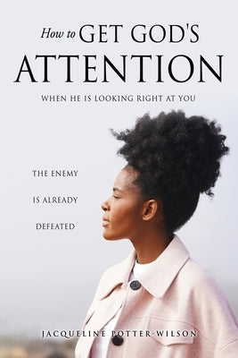 How to Get God's Attention: When He Is Looking Right at You by Potter-Wilson, Jacqueline