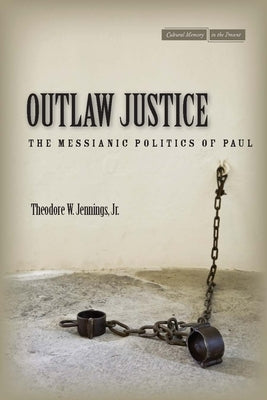 Outlaw Justice: The Messianic Politics of Paul by Jennings, Theodore W.