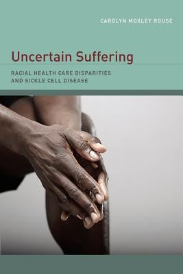 Uncertain Suffering: Racial Health Care Disparities and Sickle Cell Disease by Rouse, Carolyn