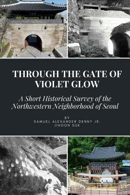 Through the Gate of Violet Glow: A Short Historical Survey of the Northwestern Neighborhood of Seoul Paperback Createspace Independent Publishing Platform