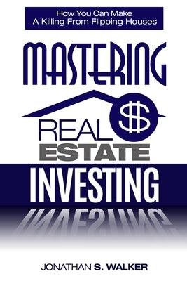 Real Estate Investing - How To Invest In Real Estate: How You Can Make A Killing From Flipping Houses by Walker, Jonathan S.