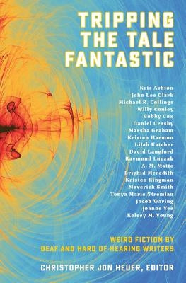 Tripping the Tale Fantastic: Weird Fiction by Deaf and Hard of Hearing Writers by Heuer, Christopher Jon