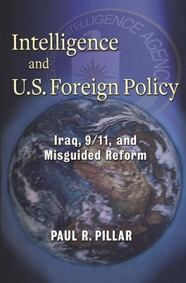 Intelligence and U.S. Foreign Policy: Iraq, 9/11, and Misguided Reform Paperback Columbia University Press