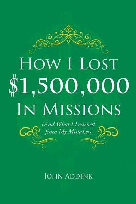 How I Lost $1,500,000 In Missions: (And What I Learned from My Mistakes) Paperback Xulon Press