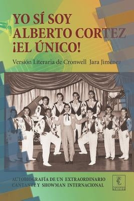 Yo sí soy Alberto Cortez ¡El Único!: Autobiografía de un extraordinario cantante de los años 50 a quien le robaron el nombre y la identidad by Jara, Cronwell