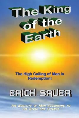 The King of the Earth: The nobility of man according to the Bible and science by Sauer, Erich