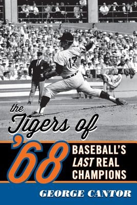 The Tigers of '68: Baseball's Last Real Champions by Cantor, George