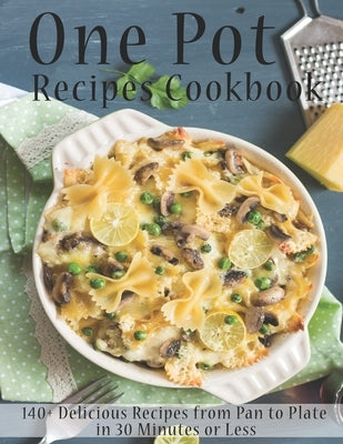 One Pot Recipes Cookbook: 140+ Delicious Recipes from Pan to Plate in 30 Minutes or Less Paperback Independently Published
