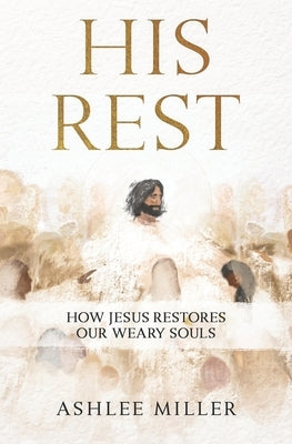 His Rest: How Jesus Restores Our Weary Souls Paperback Purely Alive Publishing