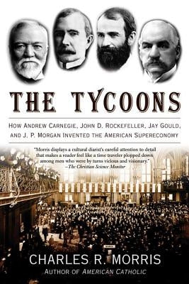 The Tycoons: How Andrew Carnegie, John D. Rockefeller, Jay Gould, and J. P. Morgan Invented the American Supereconomy Paperback Holt McDougal