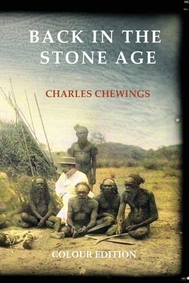 Back in the Stone Age: The Natives of Central Australia by Chewings, Charles