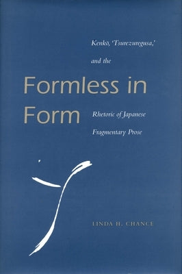 Formless in Form: Kenko, Tsurezuregusa and the Rhetoric of Japanese Fragmentary Prose by Chance, Linda H.