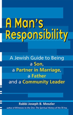 A Man's Responsibility: A Jewish Guide to Being a Son, a Partner in Marriage, a Father, and a Community Leader by Meszler, Joseph B.