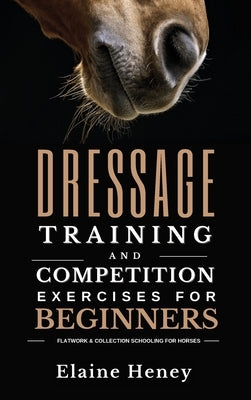 Dressage training and competition exercises for beginners - Flatwork & collection schooling for horses by Heney, Elaine