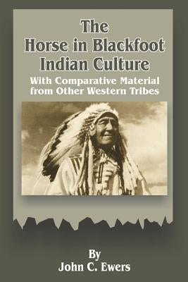 The Horse in Blackfoot Indian Culture: With Comparative Material from Other Western Tribes by Ewers, John C.