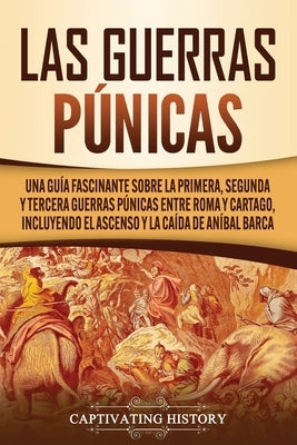 Las Guerras Púnicas: Una Guía Fascinante sobre la Primera, Segunda y Tercera Guerras Púnicas entre Roma y Cartago, incluyendo el Ascenso y by History, Captivating