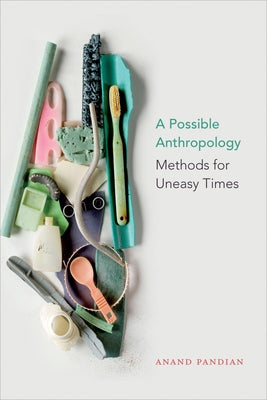 A Possible Anthropology: Methods for Uneasy Times by Pandian, Anand