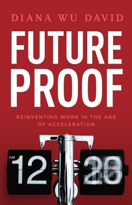 Future Proof: Reinventing Work in the Age of Acceleration by Wu-David, Diana