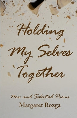 Holding My Selves Together: New and Selected Poems by Rozga, Margaret