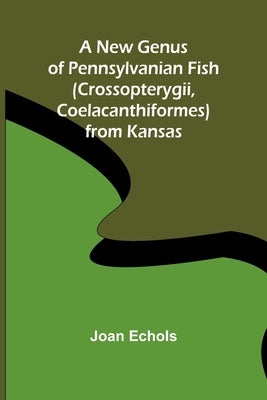A New Genus of Pennsylvanian Fish (Crossopterygii, Coelacanthiformes) from Kansas Paperback Alpha Edition