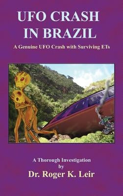 UFO Crash in Brazil: A Genuine UFO Crash with Surviving ETs by Leir, Roger K.