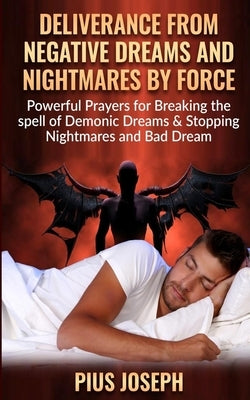 Deliverance from negative Dreams and Nightmares by Force: Powerful Prayers for Breaking the spell of Demonic Dreams & Stopping Nightmares and Bad Drea Paperback Independently Published
