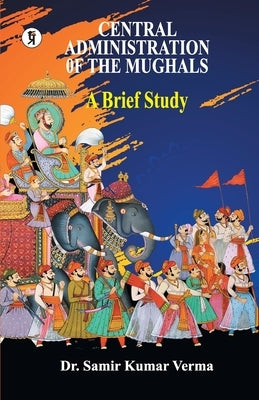 Central Administration of the Mughal: A Brief Study Paperback Prabhakar Prakashan