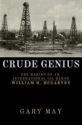 Crude Genius: The Making of an International Oil Baron William H. McGarvey by May, Gary