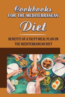 Cookbooks For The Mediterranean Diet: Benefits Of A Tasty Meal Plan On The Mediterranean Diet Paperback Independently Published