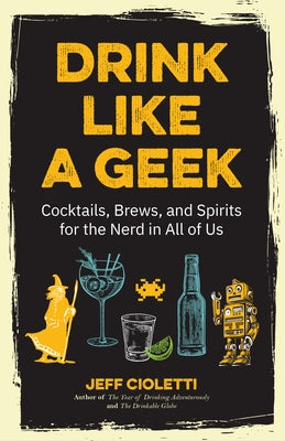 Drink Like a Geek: Cocktails, Brews, and Spirits for the Nerd in All of Us (Gift 21st Birthday) by Cioletti, Jeff