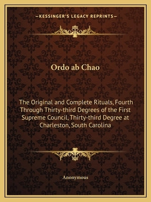 Ordo ab Chao: The Original and Complete Rituals, Fourth Through Thirty-third Degrees of the First Supreme Council, Thirty-third Degr by Anonymous