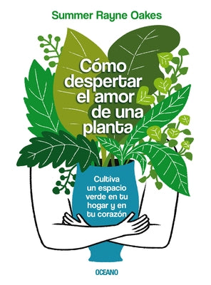 Cómo Despertar El Amor de Una Planta: Cultiva Un Espacio Verde En Tu Hogar Y En Tu Corazón by Rayne Oakes, Summer