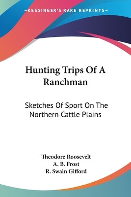 Hunting Trips Of A Ranchman: Sketches Of Sport On The Northern Cattle Plains Paperback Kessinger Publishing