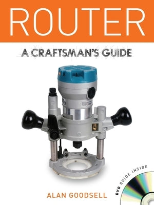 Router: A Craftsman's Guide [With DVD] by Goodsell, Alan