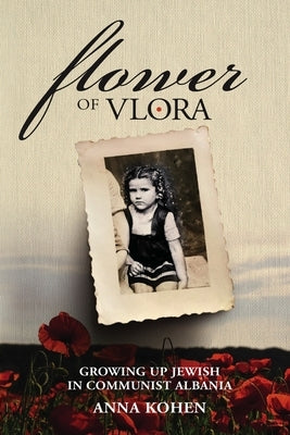 Flower of Vlora: Growing up Jewish in Communist Albania by Kohen, Anna