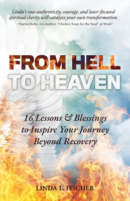 From Hell to Heaven: 16 Lessons & Blessings to Inspire Your Journey Beyond Recovery by Fischer, Linda L.