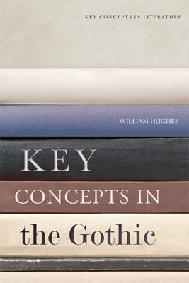 Key Concepts in the Gothic by Hughes, William