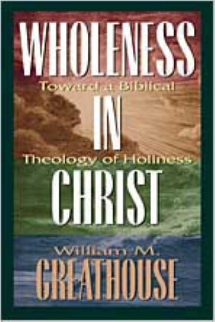 Wholeness in Christ: Toward a Biblical Theology of Holiness Bible Beacon Hill Press of Kansas City