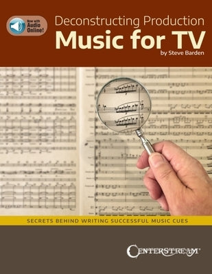 Deconstructing Production Music for Tv: Secrets Behind Writing Successful Music Cues by Steve Barden: Secrets Behind Writing Successful Music Cues by Barden, Steve