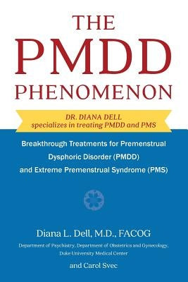 The PMDD Phenomenon: Breakthrough Treatments for Premenstrual Dysphoric Disorder (PMDD) and Extreme Premenstrual Syndrome by Dell, Diana L.