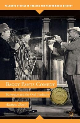 Baggy Pants Comedy: Burlesque and the Oral Tradition by Davis, A.